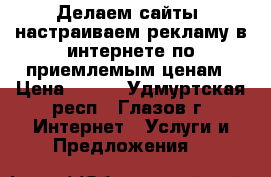 Делаем сайты, настраиваем рекламу в интернете по приемлемым ценам › Цена ­ 600 - Удмуртская респ., Глазов г. Интернет » Услуги и Предложения   
